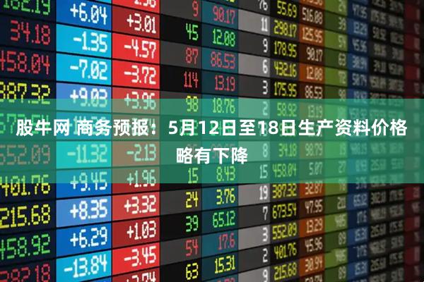 股牛网 商务预报：5月12日至18日生产资料价格略有下降