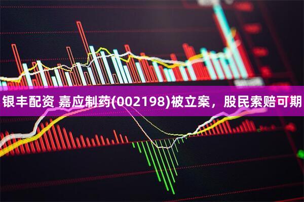 银丰配资 嘉应制药(002198)被立案，股民索赔可期