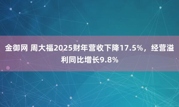 金御网 周大福2025财年营收下降17.5%，经营溢利同比增长9.8%