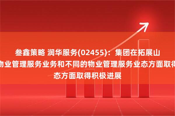 叁鑫策略 润华服务(02455)：集团在拓展山东省外的物业管理服务业务和不同的物业管理服务业态方面取得积极进展