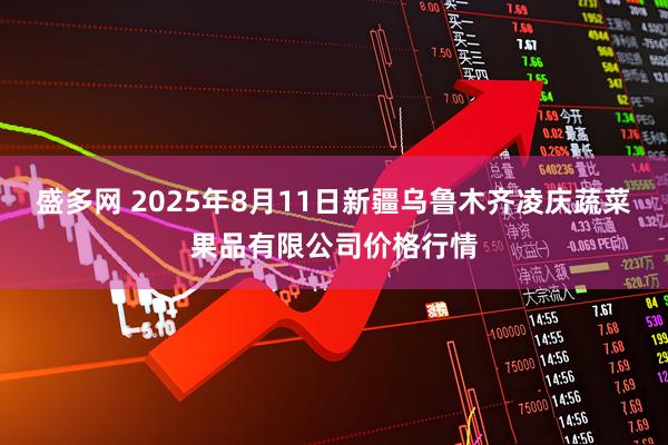 盛多网 2025年8月11日新疆乌鲁木齐凌庆蔬菜果品有限公司价格行情