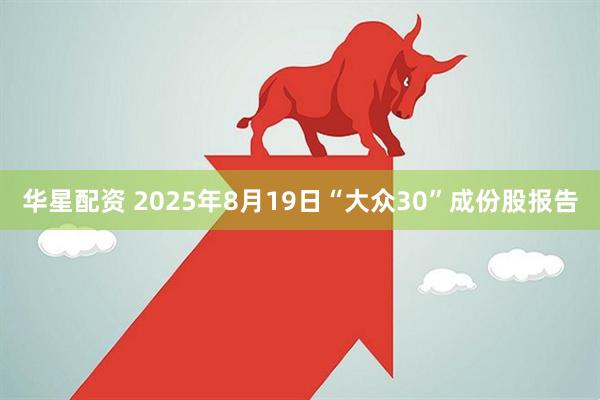 华星配资 2025年8月19日“大众30”成份股报告