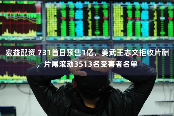 宏益配资 731首日预售1亿，姜武王志文拒收片酬，片尾滚动3513名受害者名单