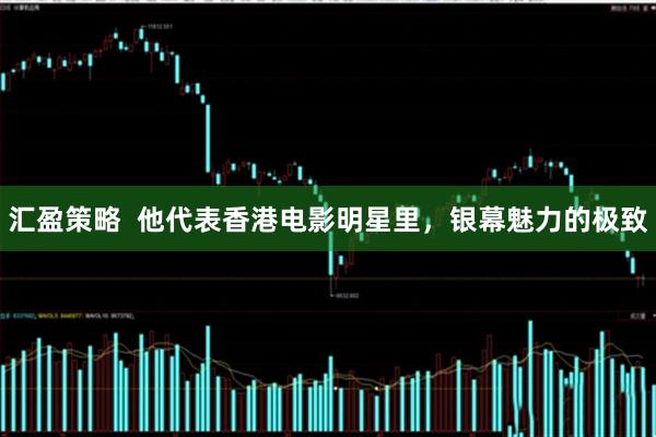 汇盈策略  他代表香港电影明星里，银幕魅力的极致
