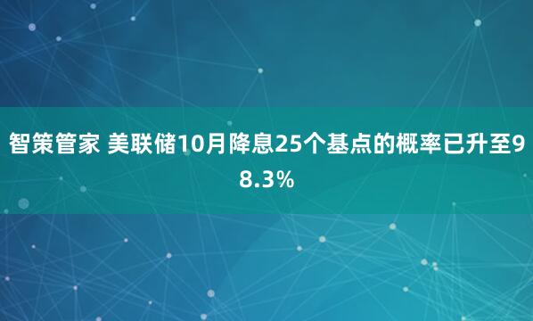 智策管家 美联储10月降息25个基点的概率已升至98.3%