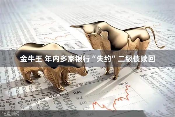金牛王 年内多家银行“失约”二级债赎回