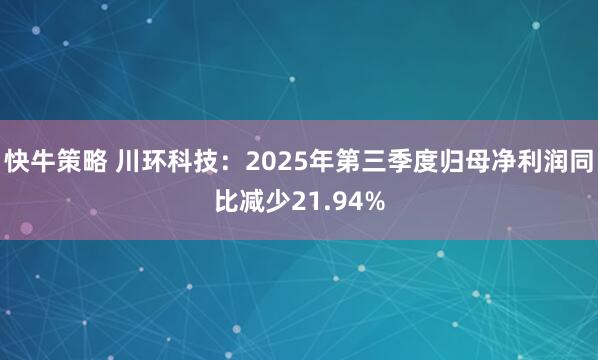 快牛策略 川环科技：2025年第三季度归母净利润同比减少21.94%