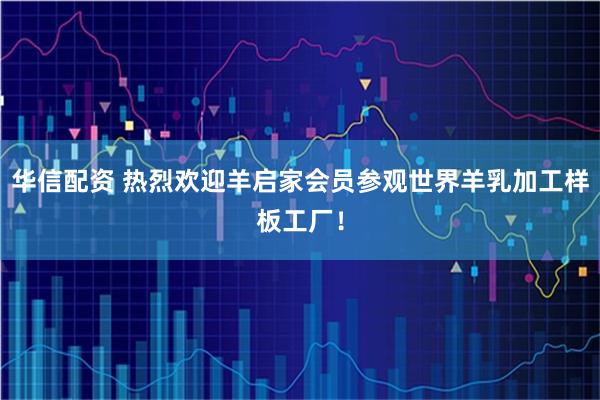 华信配资 热烈欢迎羊启家会员参观世界羊乳加工样板工厂！