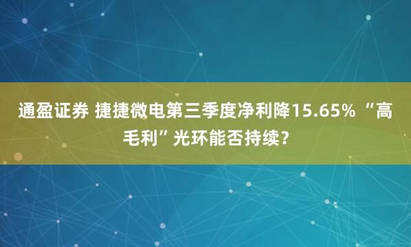 通盈证券 捷捷微电第三季度净利降15.65% “高毛利”光环能否持续？