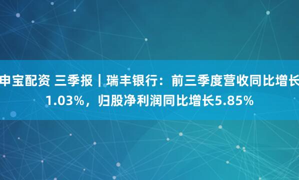 申宝配资 三季报｜瑞丰银行：前三季度营收同比增长1.03%，归股净利润同比增长5.85%