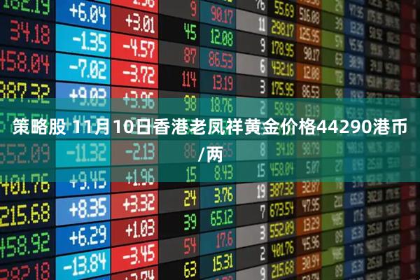 策略股 11月10日香港老凤祥黄金价格44290港币/两