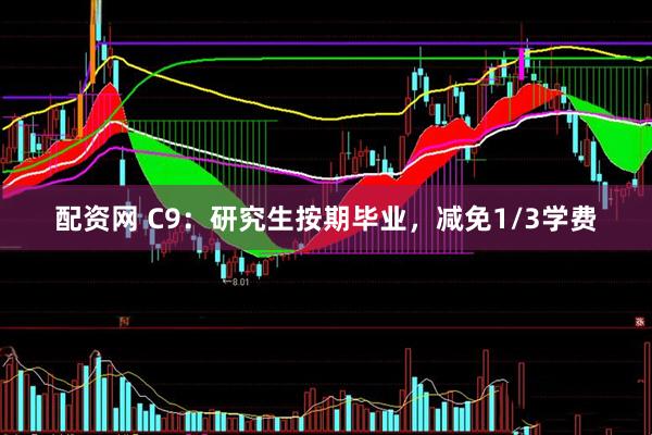 配资网 C9：研究生按期毕业，减免1/3学费