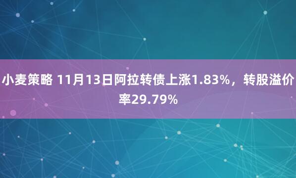 小麦策略 11月13日阿拉转债上涨1.83%,转股溢价率29.79%