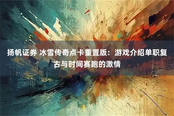 扬帆证券 冰雪传奇点卡重置版：游戏介绍单职复古与时间赛跑的激情