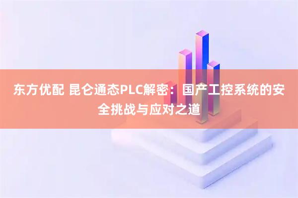 东方优配 昆仑通态PLC解密：国产工控系统的安全挑战与应对之道