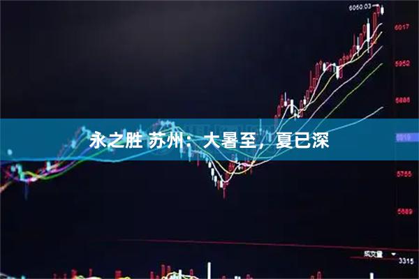 永之胜 苏州：大暑至，夏已深