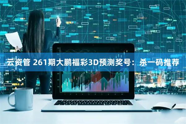 云资管 261期大鹏福彩3D预测奖号:杀一码推荐